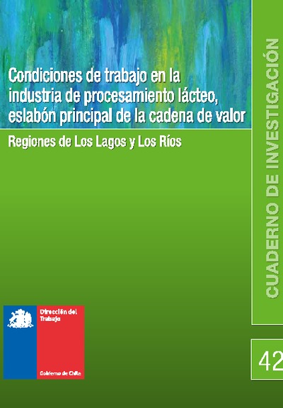 Cuaderno de Investigación Nº42 Condiciones de Trabajo en la Industria de Procesamiento Lácteo, Eslabón Principal de la Cadena de Valor. Regiones de Los Lagos y Los Ríos.